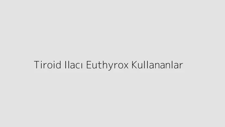 Tiroid Ilacı Euthyrox Kullananlar.